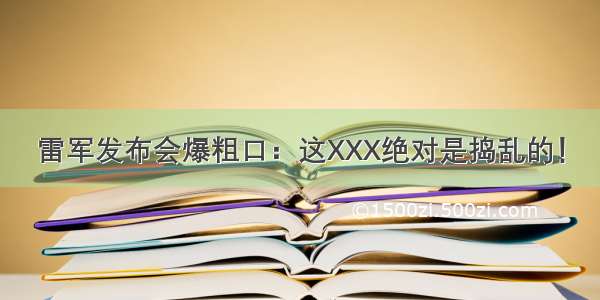 雷军发布会爆粗口：这XXX绝对是捣乱的！