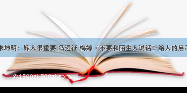 朱坤明：嫁人很重要 冯远征 梅婷《不要和陌生人说话》给人的启示