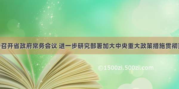 唐仁健主持召开省政府常务会议 进一步研究部署加大中央重大政策措施贯彻落实力度 统