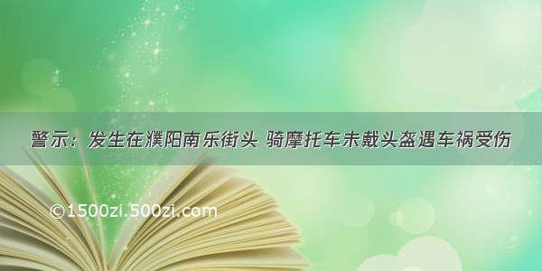 警示：发生在濮阳南乐街头 骑摩托车未戴头盔遇车祸受伤