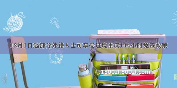 12月1日起部分外籍人士可享受过境重庆144小时免签政策