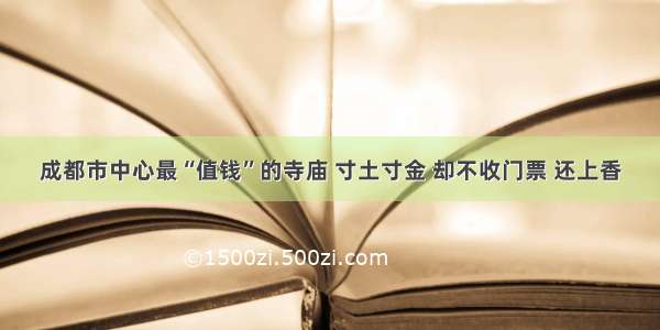 成都市中心最“值钱”的寺庙 寸土寸金 却不收门票 还上香