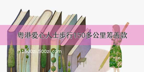 粤港爱心人士步行150多公里筹善款