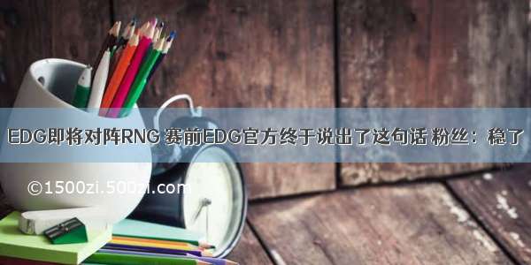 EDG即将对阵RNG 赛前EDG官方终于说出了这句话 粉丝：稳了