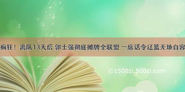 疯狂！离队13天后 郭士强彻底摊牌全联盟 一席话令辽篮无地自容