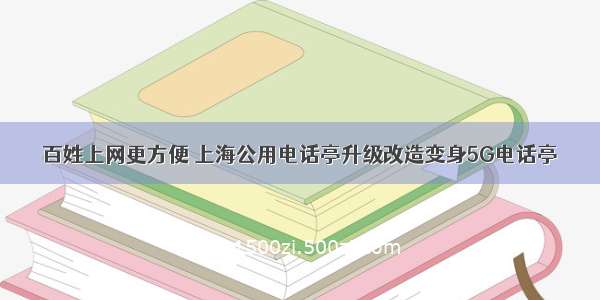 百姓上网更方便 上海公用电话亭升级改造变身5G电话亭