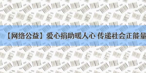 【网络公益】爱心捐助暖人心 传递社会正能量