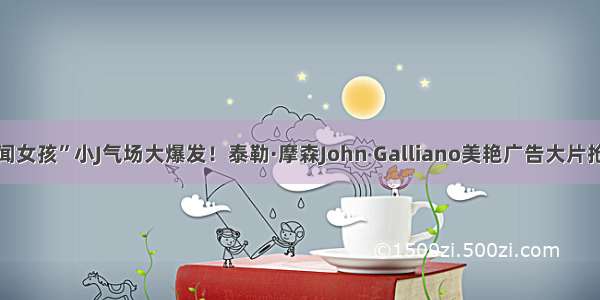 “绯闻女孩”小J气场大爆发！泰勒·摩森John Galliano美艳广告大片抢先看