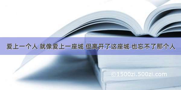 爱上一个人 就像爱上一座城 但离开了这座城 也忘不了那个人