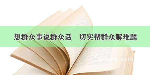 想群众事说群众话　切实帮群众解难题