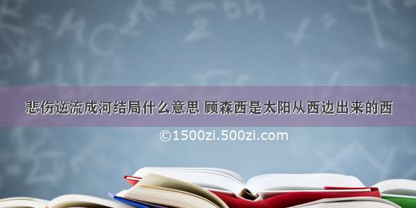 悲伤逆流成河结局什么意思 顾森西是太阳从西边出来的西