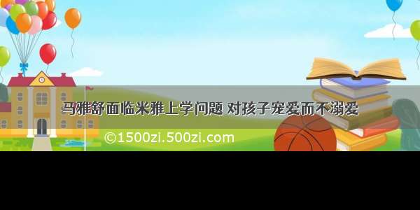 马雅舒面临米雅上学问题 对孩子宠爱而不溺爱