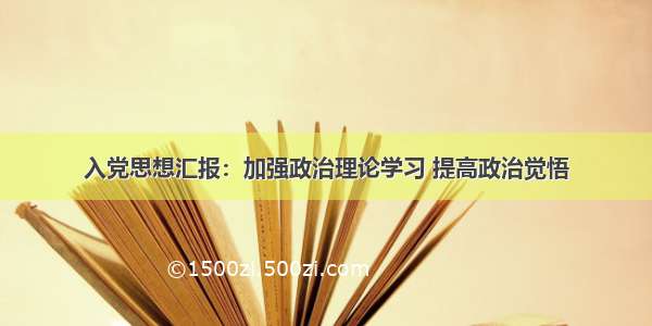 入党思想汇报：加强政治理论学习 提高政治觉悟