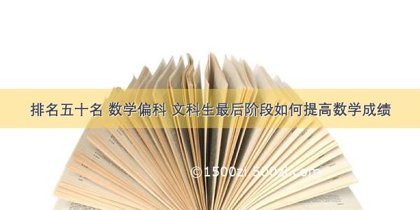 排名五十名 数学偏科 文科生最后阶段如何提高数学成绩