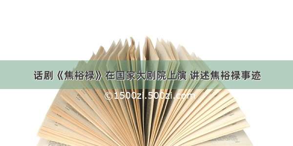 话剧《焦裕禄》在国家大剧院上演 讲述焦裕禄事迹