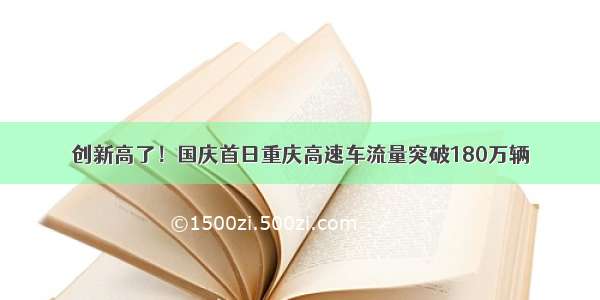 创新高了！国庆首日重庆高速车流量突破180万辆