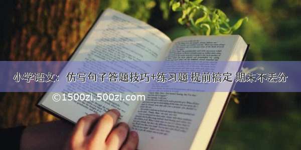 小学语文：仿写句子答题技巧+练习题 提前搞定 期末不丢分