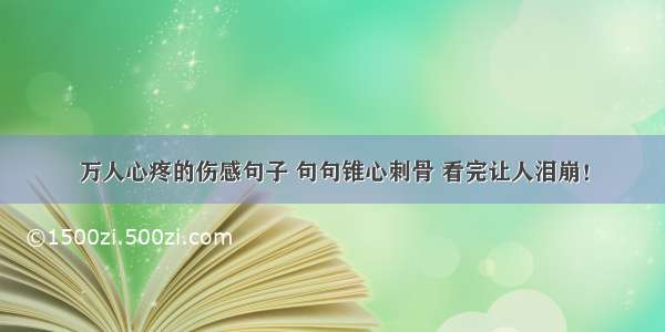 万人心疼的伤感句子 句句锥心刺骨 看完让人泪崩！