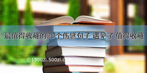 最值得收藏的20个伤感句子 遇见了 值得收藏