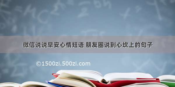 微信说说早安心情短语 朋友圈说到心坎上的句子