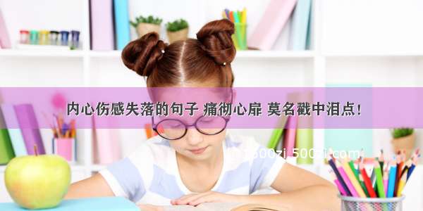 内心伤感失落的句子 痛彻心扉 莫名戳中泪点！