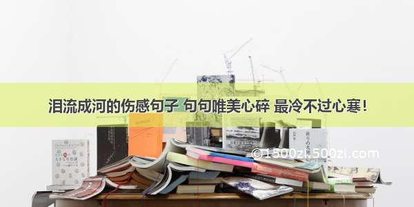 泪流成河的伤感句子 句句唯美心碎 最冷不过心寒！