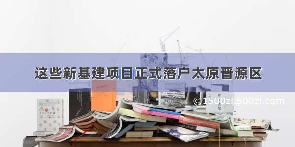 这些新基建项目正式落户太原晋源区