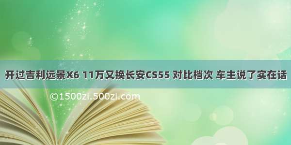 开过吉利远景X6 11万又换长安CS55 对比档次 车主说了实在话