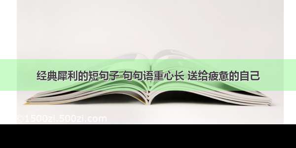 经典犀利的短句子 句句语重心长 送给疲惫的自己