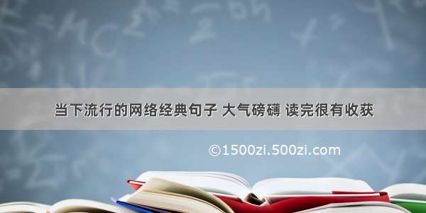 当下流行的网络经典句子 大气磅礴 读完很有收获