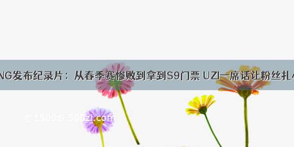 RNG发布纪录片：从春季赛惨败到拿到S9门票 UZI一席话让粉丝扎心