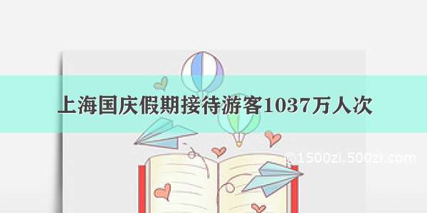 上海国庆假期接待游客1037万人次