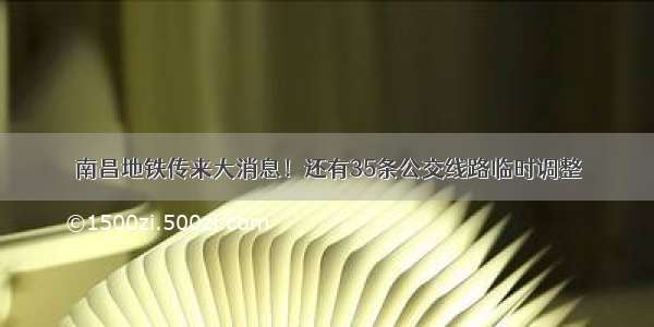 南昌地铁传来大消息！还有35条公交线路临时调整