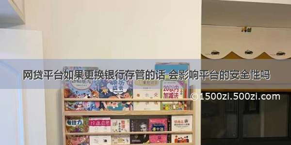 网贷平台如果更换银行存管的话 会影响平台的安全性吗