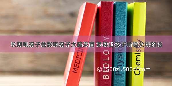 长期吼孩子会影响孩子大脑发育 怎样让孩子听懂父母的话