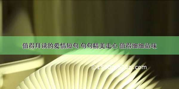 值得拜读的爱情短句 句句精美走心 值得细细品味