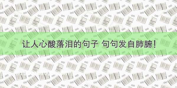 让人心酸落泪的句子 句句发自肺腑！