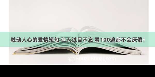 触动人心的爱情短句 让人过目不忘 看100遍都不会厌倦！