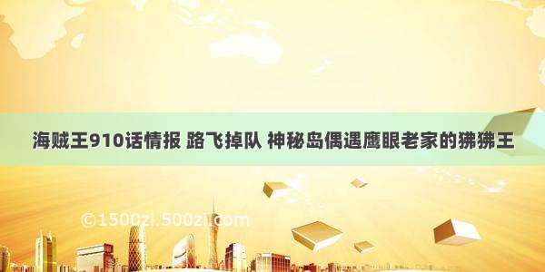 海贼王910话情报 路飞掉队 神秘岛偶遇鹰眼老家的狒狒王