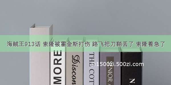 海贼王913话 索隆被霍金斯打伤 路飞把刀鞘丢了 索隆着急了