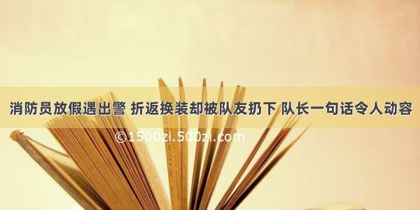 消防员放假遇出警 折返换装却被队友扔下 队长一句话令人动容