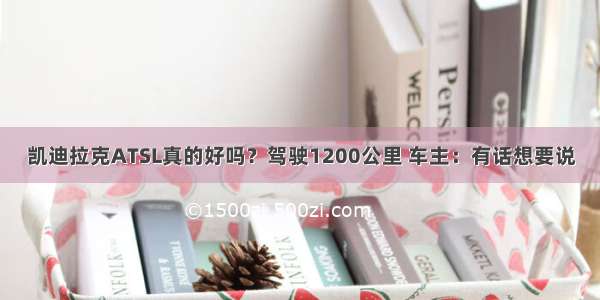 凯迪拉克ATSL真的好吗？驾驶1200公里 车主：有话想要说