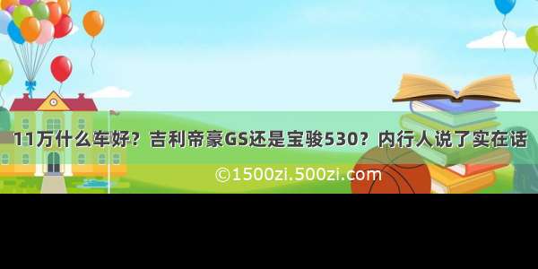 11万什么车好？吉利帝豪GS还是宝骏530？内行人说了实在话