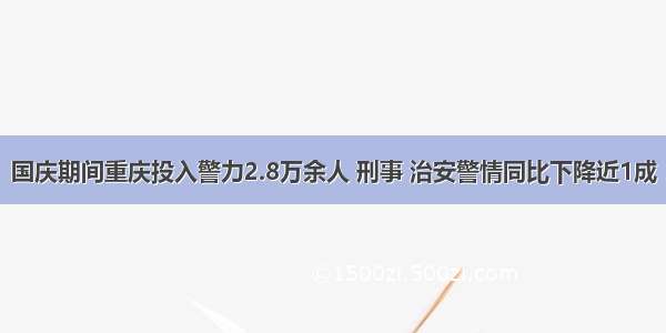 国庆期间重庆投入警力2.8万余人 刑事 治安警情同比下降近1成