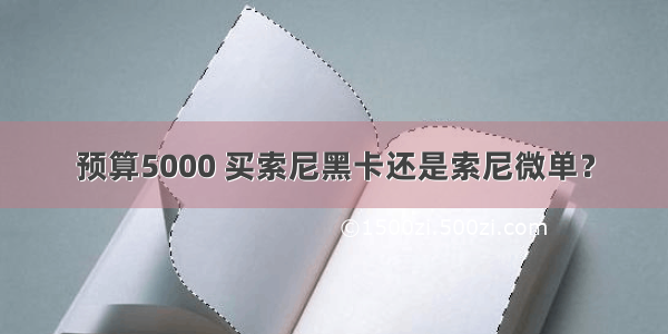 预算5000 买索尼黑卡还是索尼微单？