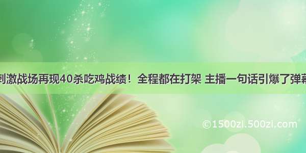 刺激战场再现40杀吃鸡战绩！全程都在打架 主播一句话引爆了弹幕