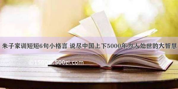 朱子家训短短6句小格言 说尽中国上下5000年为人处世的大智慧