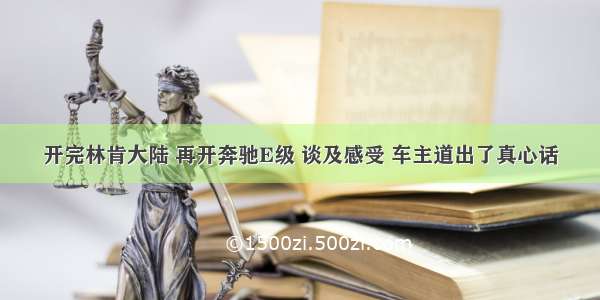 开完林肯大陆 再开奔驰E级 谈及感受 车主道出了真心话