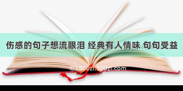 伤感的句子想流眼泪 经典有人情味 句句受益