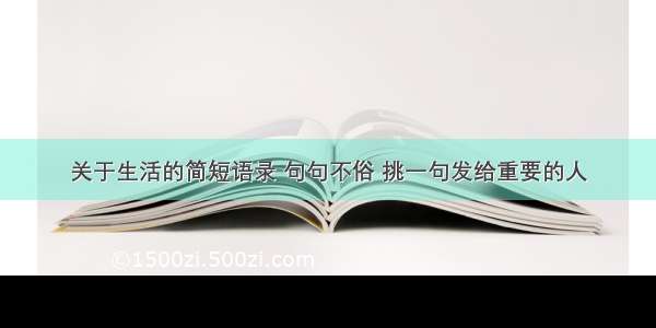 关于生活的简短语录 句句不俗 挑一句发给重要的人